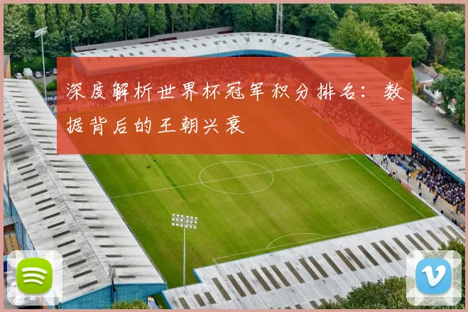 深度解析世界杯冠军积分排名：数据背后的王朝兴衰